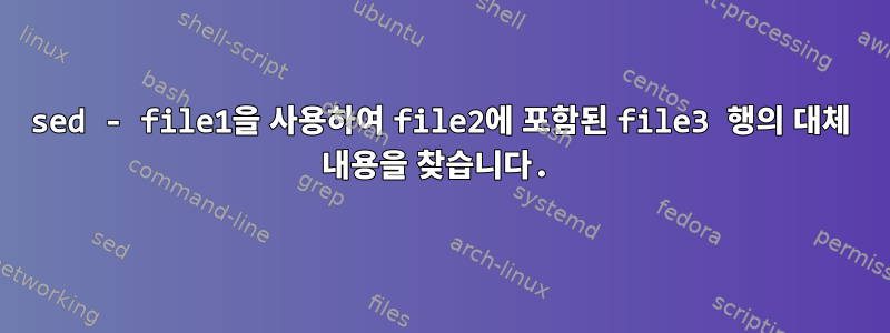 sed - file1을 사용하여 file2에 포함된 file3 행의 대체 내용을 찾습니다.