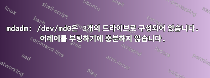 mdadm: /dev/md0은 3개의 드라이브로 구성되어 있습니다. 어레이를 부팅하기에 충분하지 않습니다.