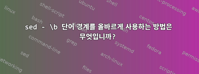 sed - \b 단어 경계를 올바르게 사용하는 방법은 무엇입니까?