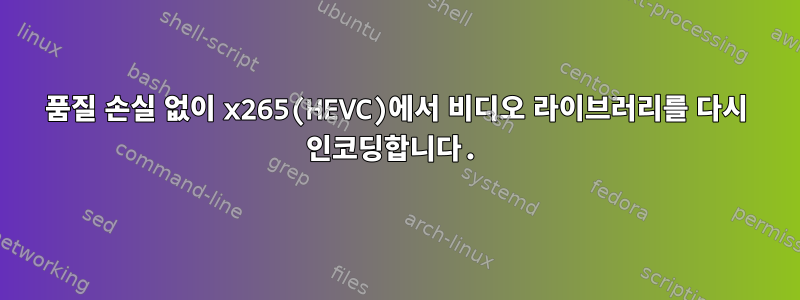 품질 손실 없이 x265(HEVC)에서 비디오 라이브러리를 다시 인코딩합니다.