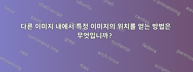 다른 이미지 내에서 특정 이미지의 위치를 ​​얻는 방법은 무엇입니까?