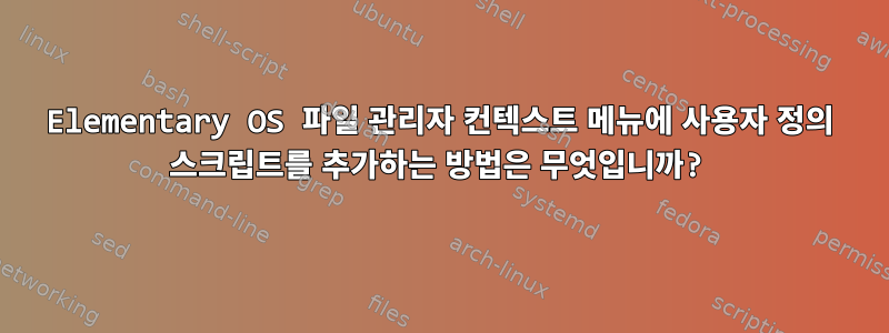 Elementary OS 파일 관리자 컨텍스트 메뉴에 사용자 정의 스크립트를 추가하는 방법은 무엇입니까?