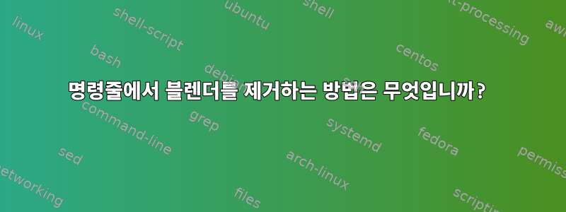 명령줄에서 블렌더를 제거하는 방법은 무엇입니까?