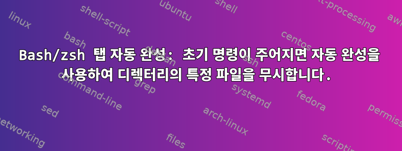 Bash/zsh 탭 자동 완성: 초기 명령이 주어지면 자동 완성을 사용하여 디렉터리의 특정 파일을 무시합니다.