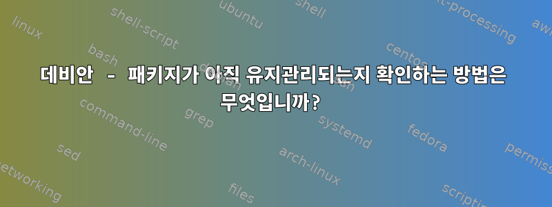 데비안 - 패키지가 아직 유지관리되는지 확인하는 방법은 무엇입니까?