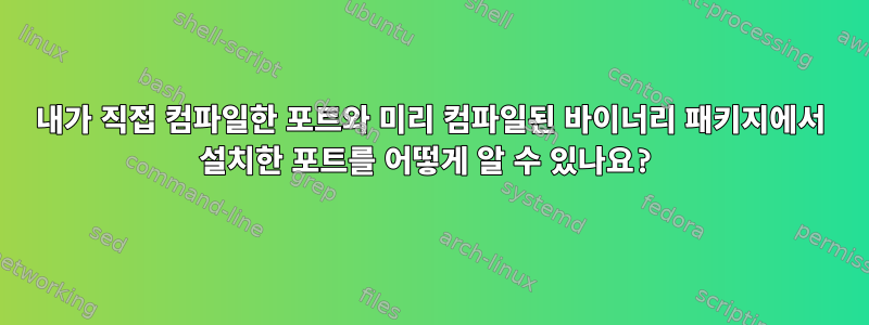 내가 직접 컴파일한 포트와 미리 컴파일된 바이너리 패키지에서 설치한 포트를 어떻게 알 수 있나요?