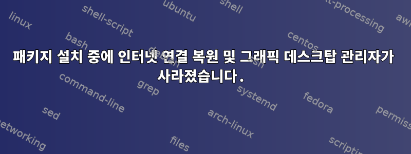 패키지 설치 중에 인터넷 연결 복원 및 그래픽 데스크탑 관리자가 사라졌습니다.