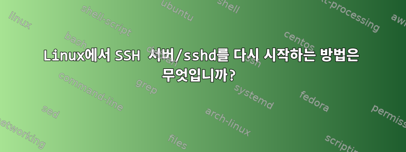 Linux에서 SSH 서버/sshd를 다시 시작하는 방법은 무엇입니까?