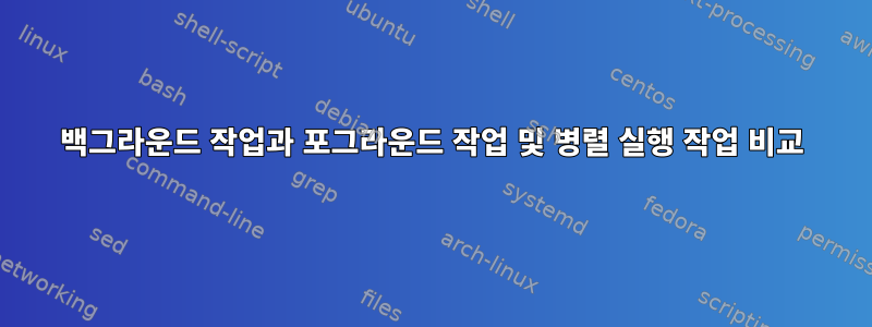 백그라운드 작업과 포그라운드 작업 및 병렬 실행 작업 비교