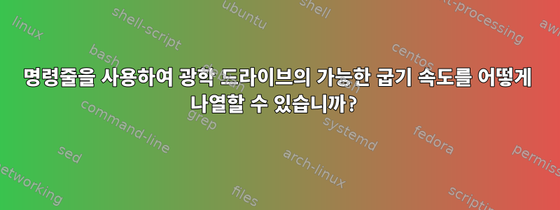 명령줄을 사용하여 광학 드라이브의 가능한 굽기 속도를 어떻게 나열할 수 있습니까?