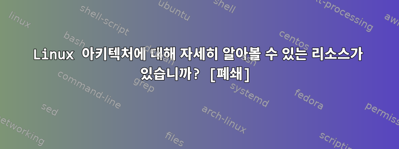 Linux 아키텍처에 대해 자세히 알아볼 수 있는 리소스가 있습니까? [폐쇄]