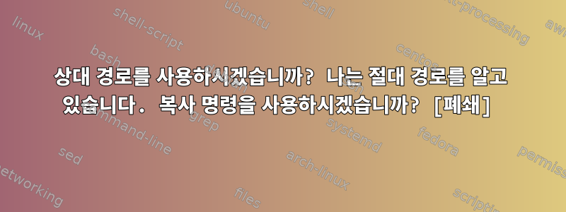 상대 경로를 사용하시겠습니까? 나는 절대 경로를 알고 있습니다. 복사 명령을 사용하시겠습니까? [폐쇄]