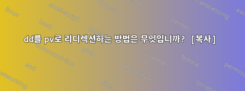 dd를 pv로 리디렉션하는 방법은 무엇입니까? [복사]