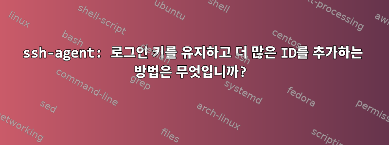 ssh-agent: 로그인 키를 유지하고 더 많은 ID를 추가하는 방법은 무엇입니까?