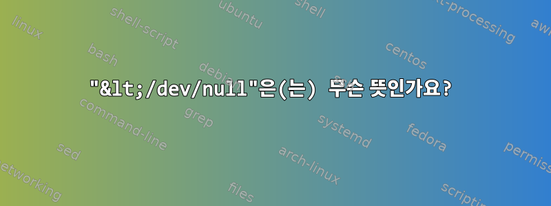 "&lt;/dev/null"은(는) 무슨 뜻인가요?