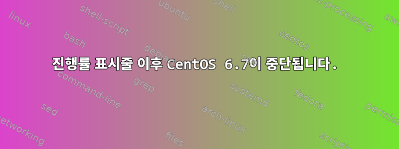 진행률 표시줄 이후 CentOS 6.7이 중단됩니다.