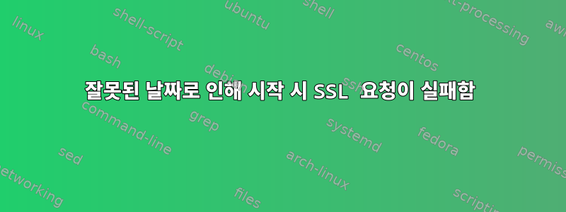 잘못된 날짜로 인해 시작 시 SSL 요청이 실패함