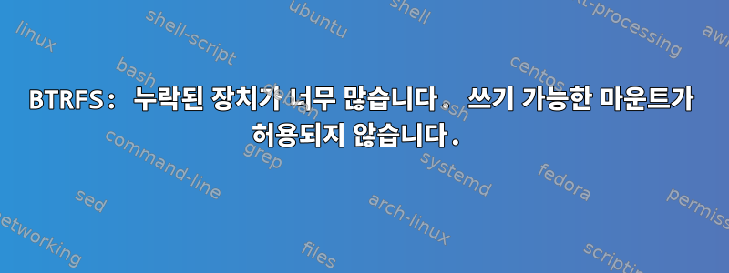 BTRFS: 누락된 장치가 너무 많습니다. 쓰기 가능한 마운트가 허용되지 않습니다.