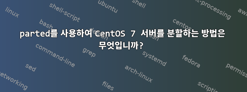 parted를 사용하여 CentOS 7 서버를 분할하는 방법은 무엇입니까?