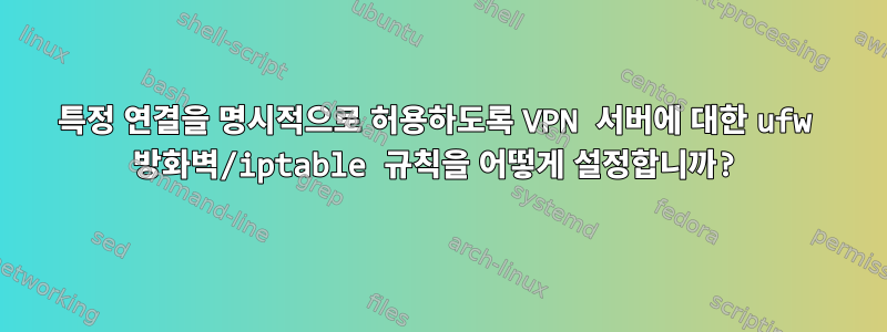 특정 연결을 명시적으로 허용하도록 VPN 서버에 대한 ufw 방화벽/iptable 규칙을 어떻게 설정합니까?