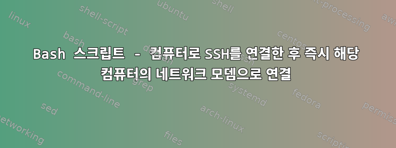 Bash 스크립트 - 컴퓨터로 SSH를 연결한 후 즉시 해당 컴퓨터의 네트워크 모뎀으로 연결