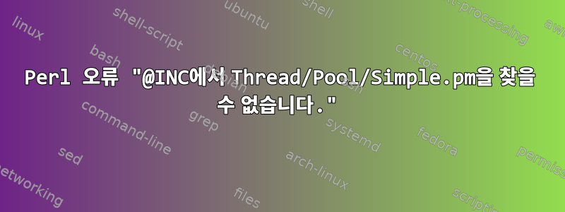 Perl 오류 "@INC에서 Thread/Pool/Simple.pm을 찾을 수 없습니다."