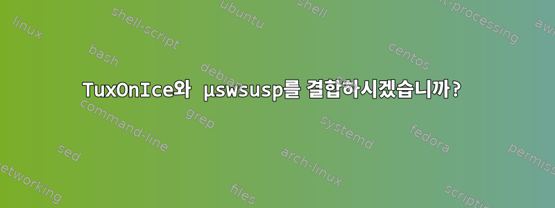 TuxOnIce와 µswsusp를 결합하시겠습니까?