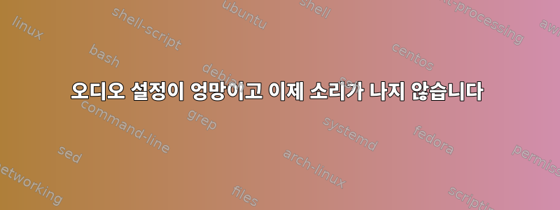 오디오 설정이 엉망이고 이제 소리가 나지 않습니다