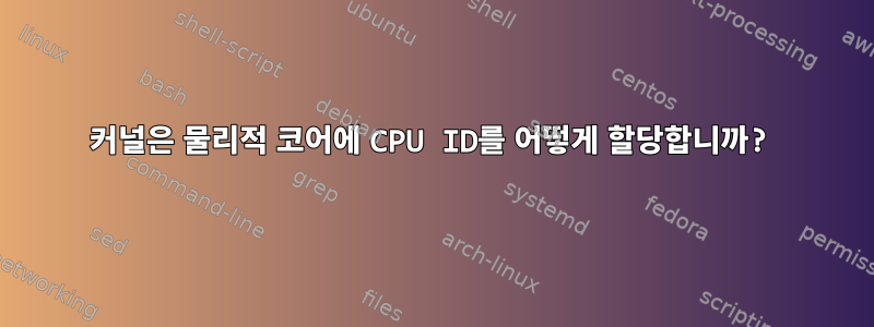 커널은 물리적 코어에 CPU ID를 어떻게 할당합니까?