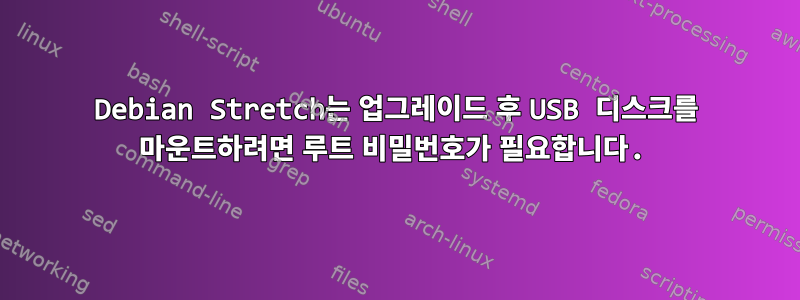 Debian Stretch는 업그레이드 후 USB 디스크를 마운트하려면 루트 비밀번호가 필요합니다.