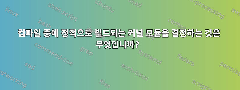 컴파일 중에 정적으로 빌드되는 커널 모듈을 결정하는 것은 무엇입니까?