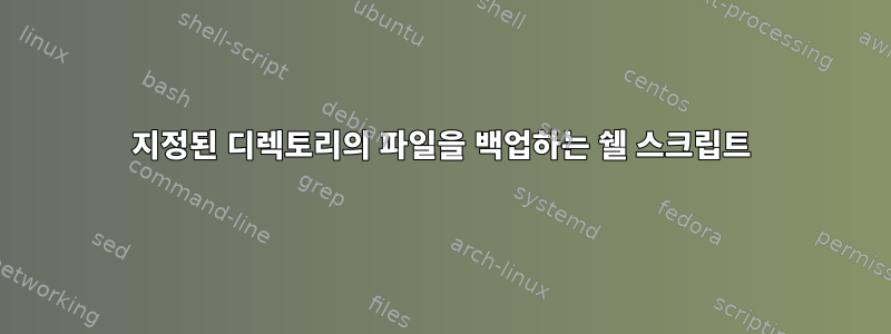 지정된 디렉토리의 파일을 백업하는 쉘 스크립트