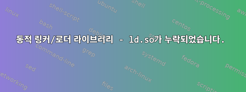 동적 링커/로더 라이브러리 - ld.so가 누락되었습니다.