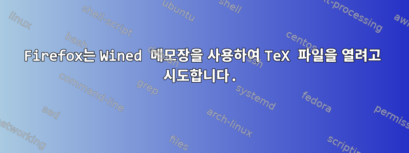 Firefox는 Wined 메모장을 사용하여 TeX 파일을 열려고 시도합니다.