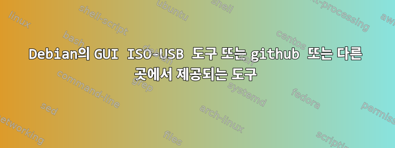 Debian의 GUI ISO-USB 도구 또는 github 또는 다른 곳에서 제공되는 도구