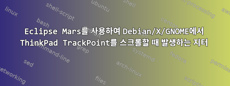 Eclipse Mars를 사용하여 Debian/X/GNOME에서 ThinkPad TrackPoint를 스크롤할 때 발생하는 지터