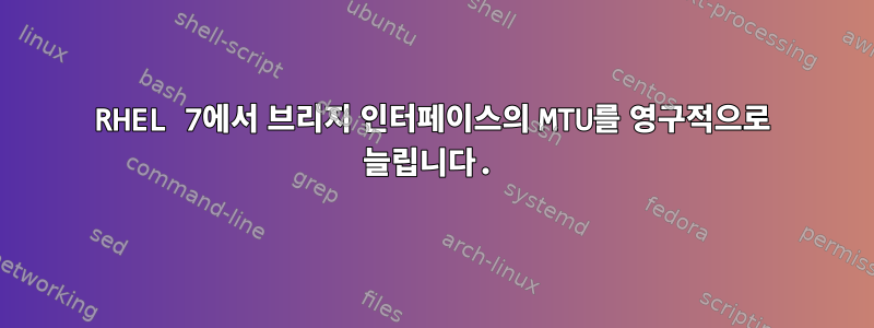 RHEL 7에서 브리지 인터페이스의 MTU를 영구적으로 늘립니다.