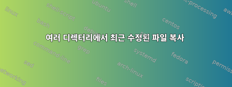 여러 디렉터리에서 최근 수정된 파일 복사