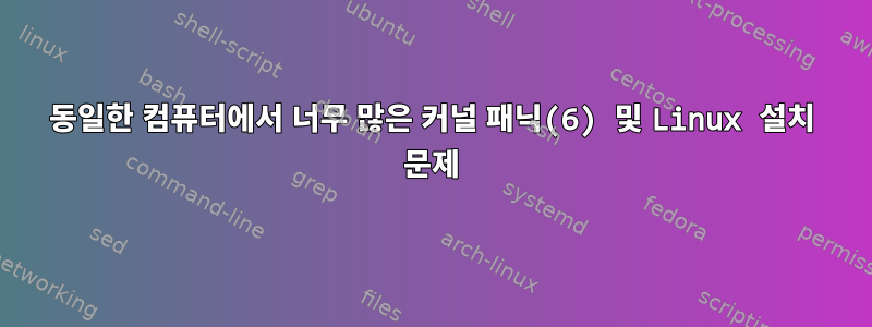 동일한 컴퓨터에서 너무 많은 커널 패닉(6) 및 Linux 설치 문제