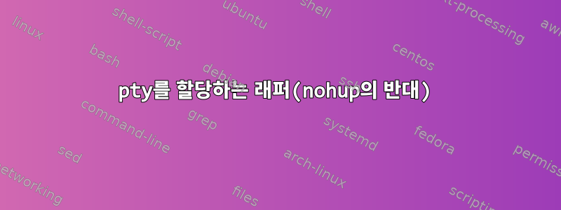 pty를 할당하는 래퍼(nohup의 반대)