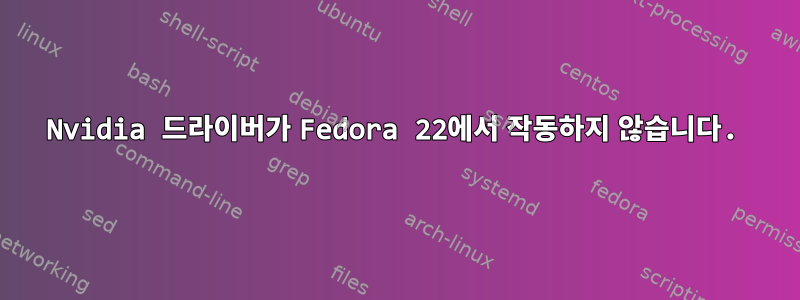 Nvidia 드라이버가 Fedora 22에서 작동하지 않습니다.