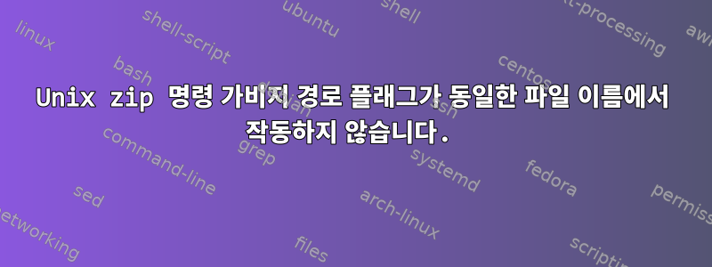 Unix zip 명령 가비지 경로 플래그가 동일한 파일 이름에서 작동하지 않습니다.