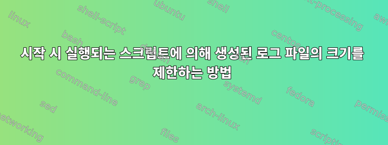 시작 시 실행되는 스크립트에 의해 생성된 로그 파일의 크기를 제한하는 방법