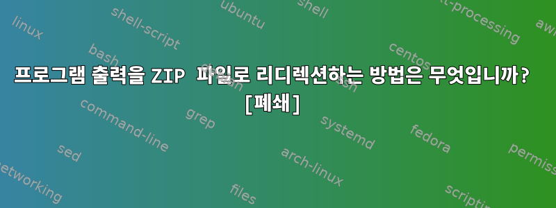 프로그램 출력을 ZIP 파일로 리디렉션하는 방법은 무엇입니까? [폐쇄]