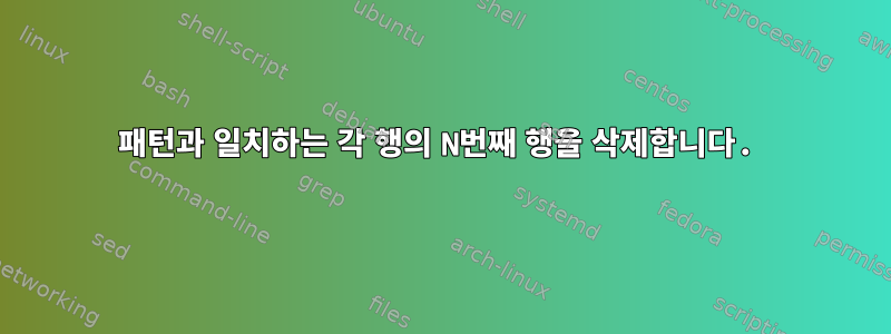 패턴과 일치하는 각 행의 N번째 행을 삭제합니다.