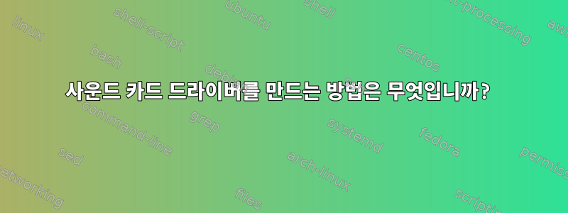 사운드 카드 드라이버를 만드는 방법은 무엇입니까?