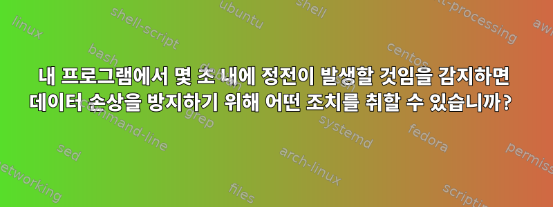 내 프로그램에서 몇 초 내에 정전이 발생할 것임을 감지하면 데이터 손상을 방지하기 위해 어떤 조치를 취할 수 있습니까?