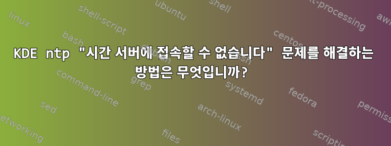 KDE ntp "시간 서버에 접속할 수 없습니다" 문제를 해결하는 방법은 무엇입니까?