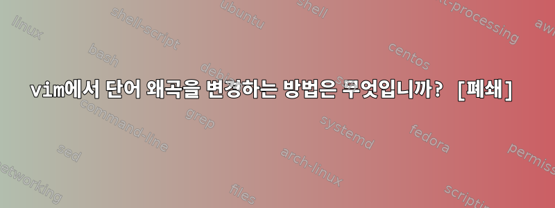 vim에서 단어 왜곡을 변경하는 방법은 무엇입니까? [폐쇄]