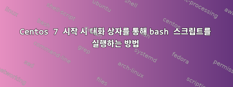 Centos 7 시작 시 대화 상자를 통해 bash 스크립트를 실행하는 방법